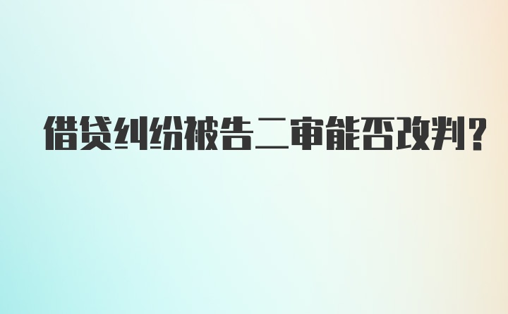 借贷纠纷被告二审能否改判？