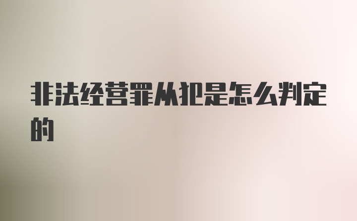 非法经营罪从犯是怎么判定的