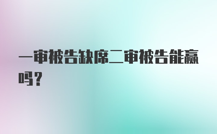 一审被告缺席二审被告能赢吗？