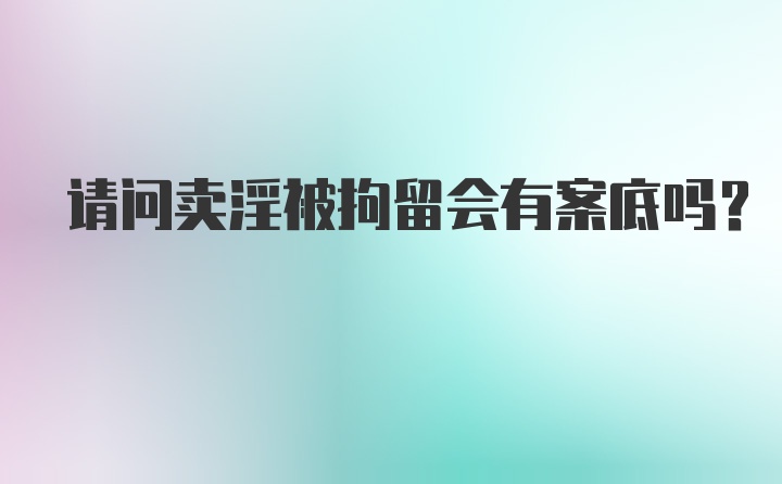 请问卖淫被拘留会有案底吗？