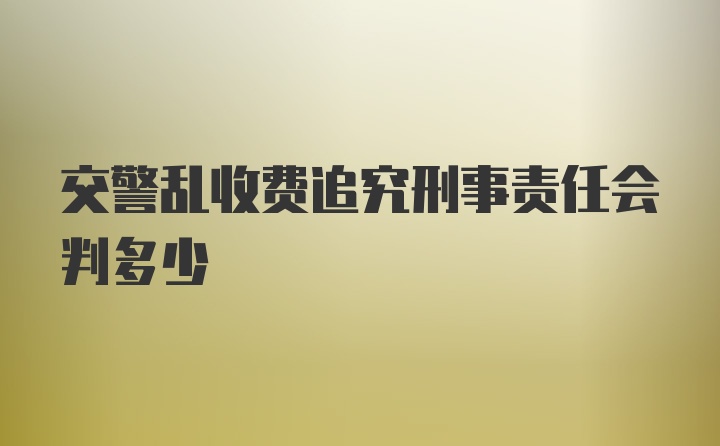 交警乱收费追究刑事责任会判多少