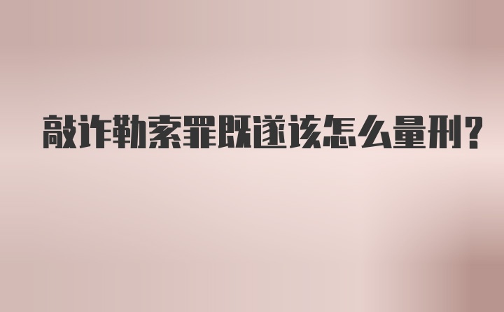 敲诈勒索罪既遂该怎么量刑？