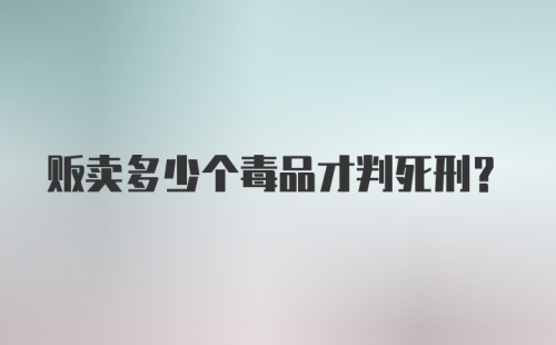 贩卖多少个毒品才判死刑？