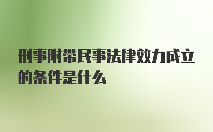 刑事附带民事法律效力成立的条件是什么