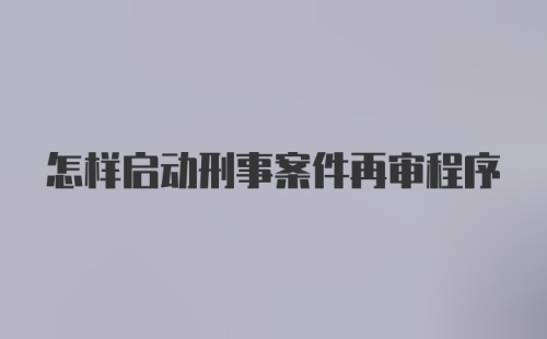 怎样启动刑事案件再审程序