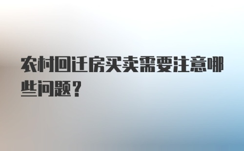 农村回迁房买卖需要注意哪些问题？