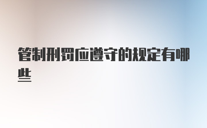 管制刑罚应遵守的规定有哪些