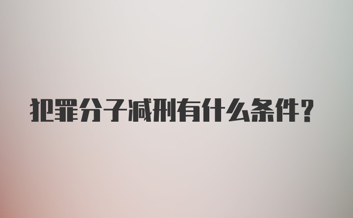 犯罪分子减刑有什么条件？