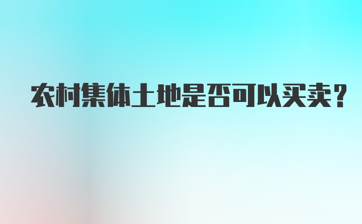 农村集体土地是否可以买卖？