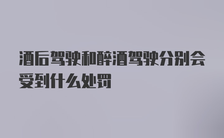 酒后驾驶和醉酒驾驶分别会受到什么处罚