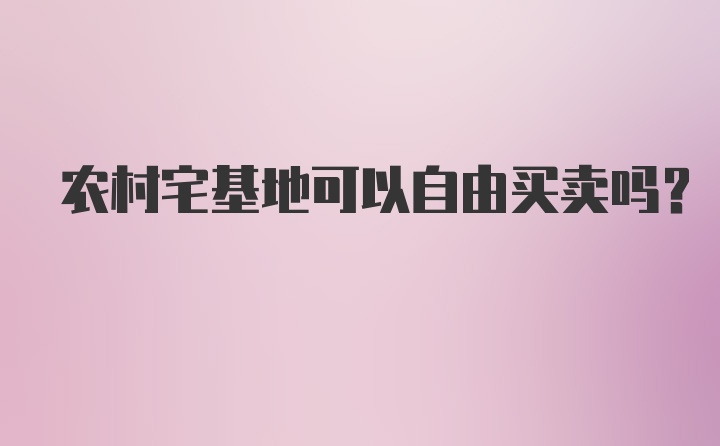 农村宅基地可以自由买卖吗？