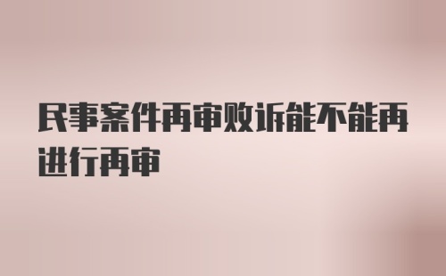 民事案件再审败诉能不能再进行再审