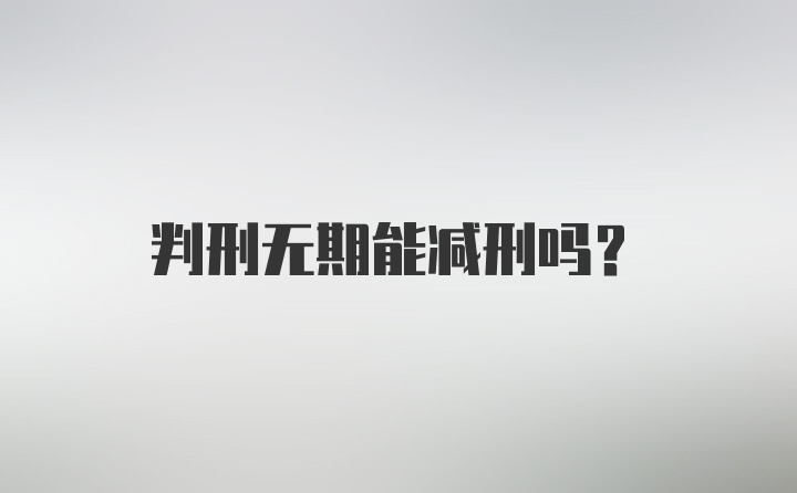 判刑无期能减刑吗？