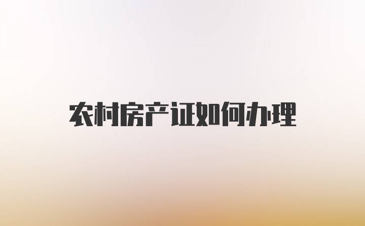 农村房产证如何办理