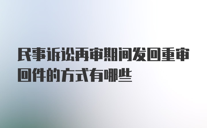 民事诉讼再审期间发回重审回件的方式有哪些