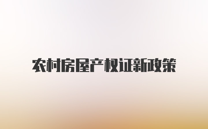 农村房屋产权证新政策