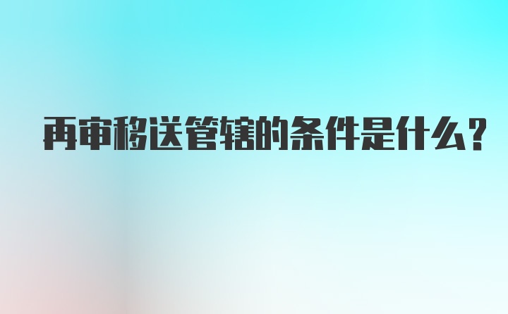 再审移送管辖的条件是什么?