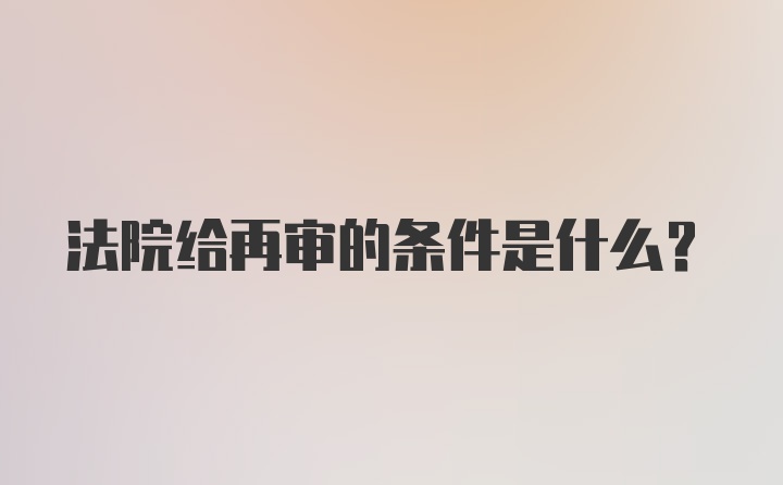 法院给再审的条件是什么？