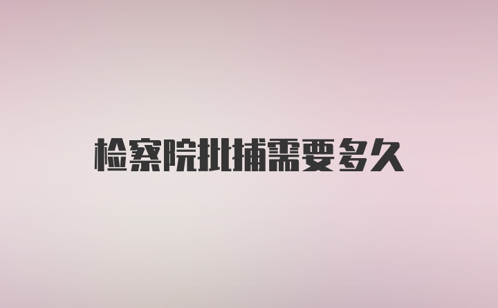 检察院批捕需要多久