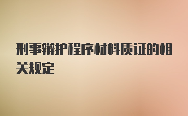 刑事辩护程序材料质证的相关规定