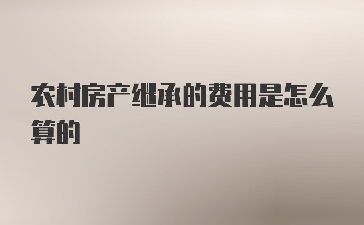 农村房产继承的费用是怎么算的