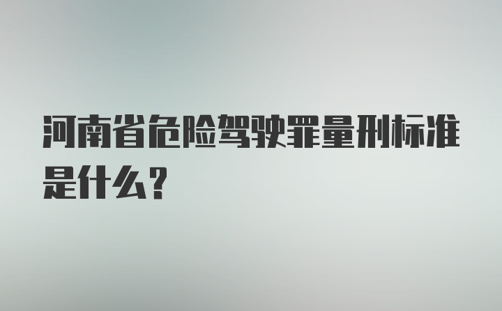 河南省危险驾驶罪量刑标准是什么？