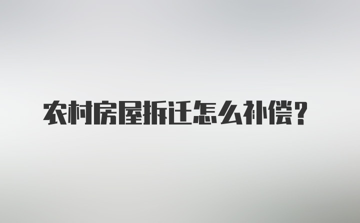 农村房屋拆迁怎么补偿？