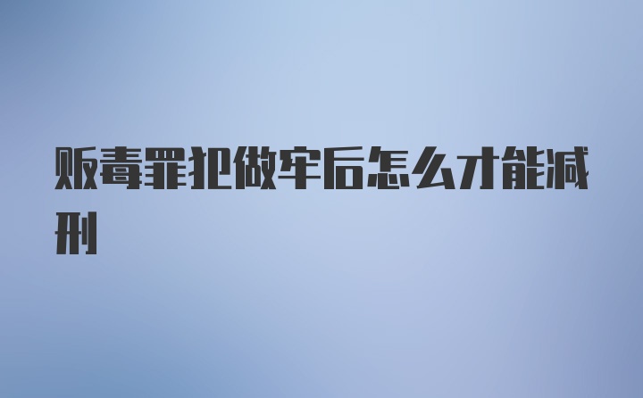 贩毒罪犯做牢后怎么才能减刑