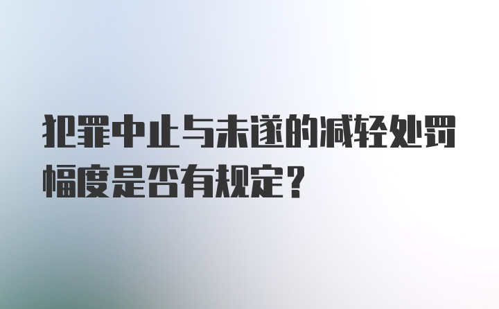 犯罪中止与未遂的减轻处罚幅度是否有规定?