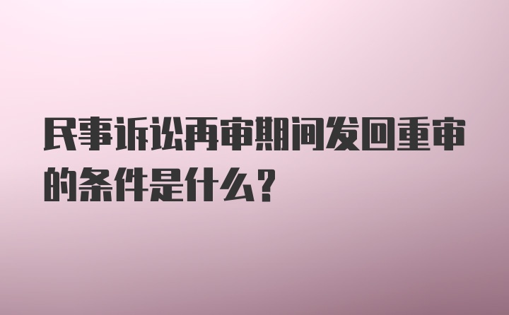 民事诉讼再审期间发回重审的条件是什么?