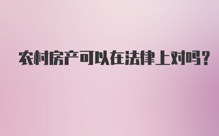 农村房产可以在法律上对吗？