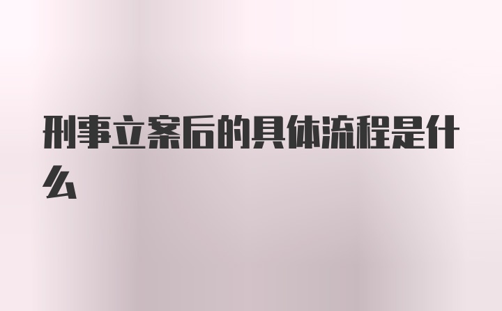 刑事立案后的具体流程是什么