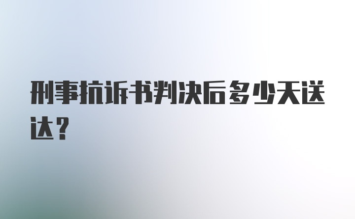 刑事抗诉书判决后多少天送达？