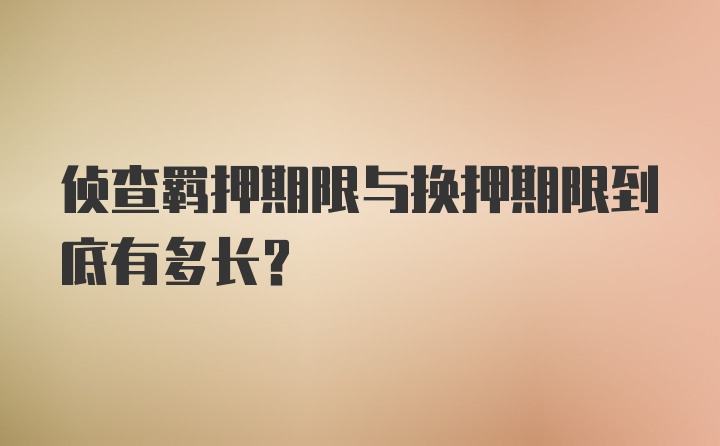 侦查羁押期限与换押期限到底有多长？