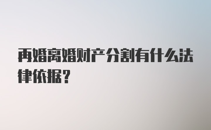 再婚离婚财产分割有什么法律依据？