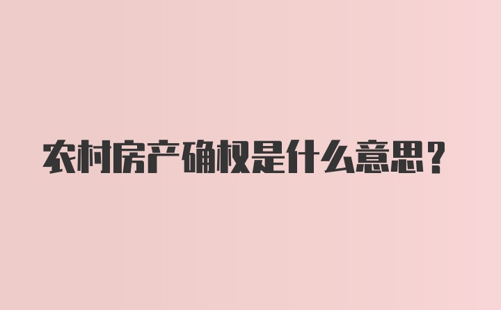 农村房产确权是什么意思？