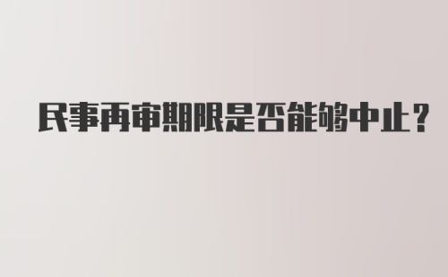 民事再审期限是否能够中止?