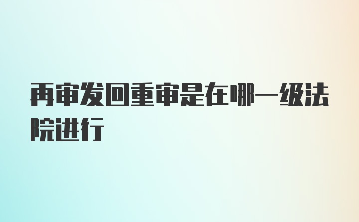 再审发回重审是在哪一级法院进行