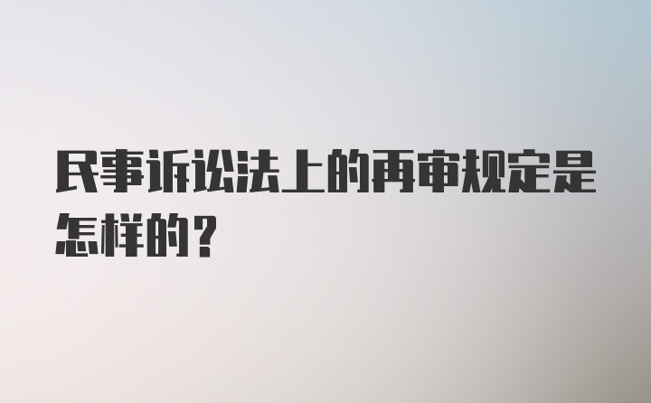 民事诉讼法上的再审规定是怎样的？