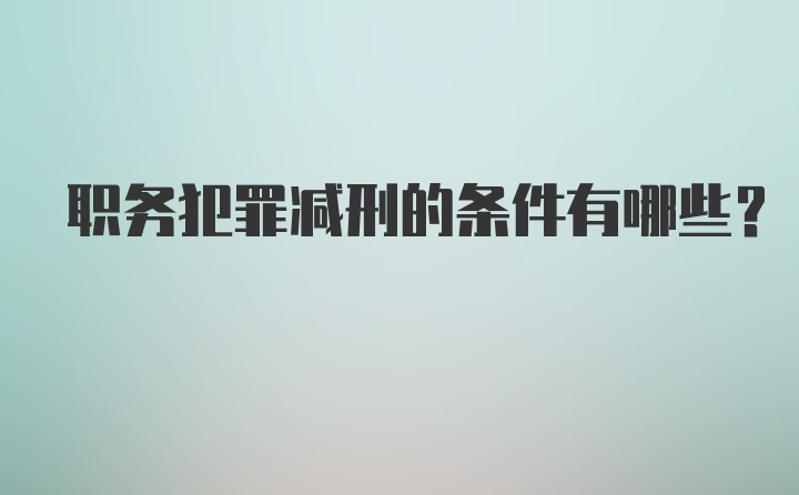 职务犯罪减刑的条件有哪些？