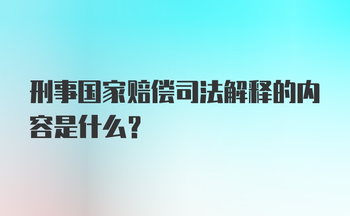 刑事国家赔偿司法解释的内容是什么？