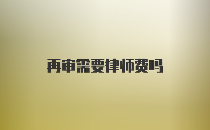 再审需要律师费吗