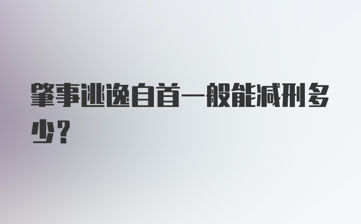 肇事逃逸自首一般能减刑多少？