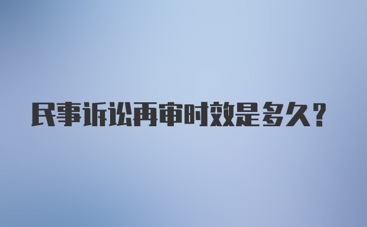 民事诉讼再审时效是多久？