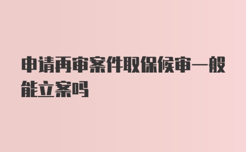 申请再审案件取保候审一般能立案吗