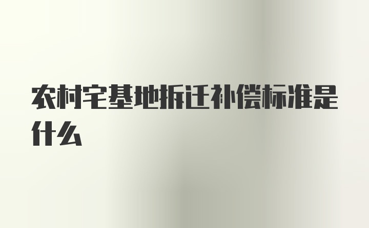 农村宅基地拆迁补偿标准是什么