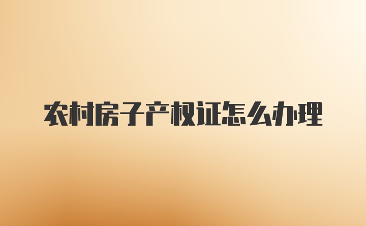 农村房子产权证怎么办理