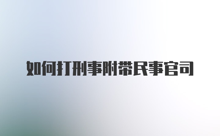 如何打刑事附带民事官司