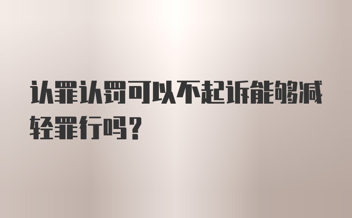 认罪认罚可以不起诉能够减轻罪行吗?