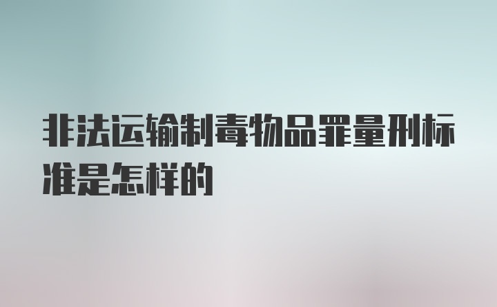 非法运输制毒物品罪量刑标准是怎样的